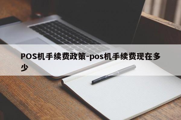 应县POS机手续费政策-pos机手续费现在多少